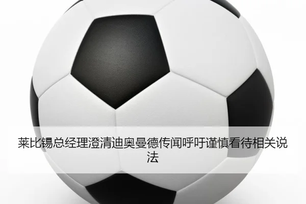 莱比锡总经理澄清迪奥曼德传闻呼吁谨慎看待相关说法（JIUYOUSPORTS）