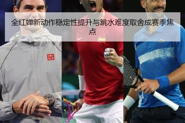 全红婵新动作稳定性提升与跳水难度取舍成赛季焦点（JIUYOUSPORTS）