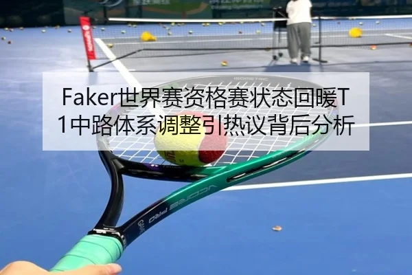 Faker世界赛资格赛状态回暖T1中路体系调整引热议背后分析（JIUYOUSPORTS）